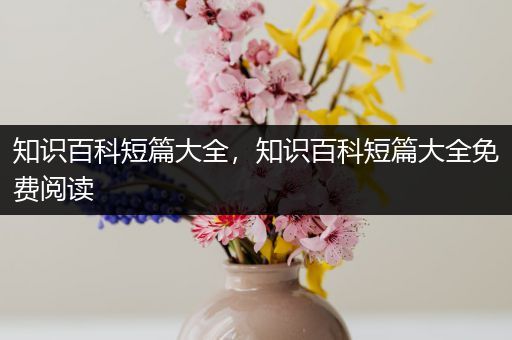 知识百科短篇大全，知识百科短篇大全免费阅读