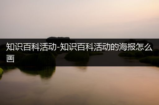 知识百科活动-知识百科活动的海报怎么画