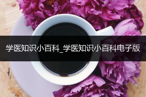 学医知识小百科_学医知识小百科电子版