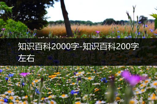 知识百科2000字-知识百科200字左右