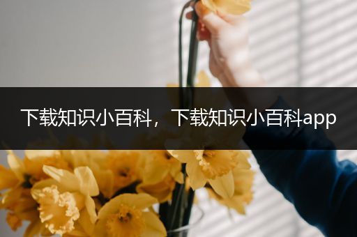 下载知识小百科，下载知识小百科app