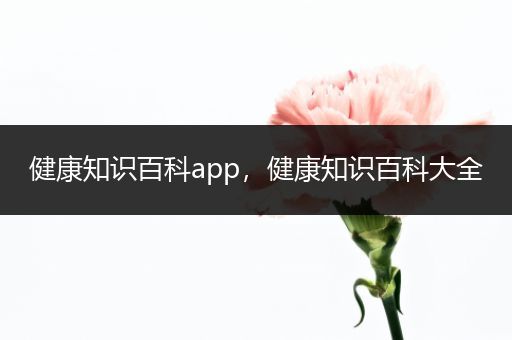 健康知识百科app，健康知识百科大全