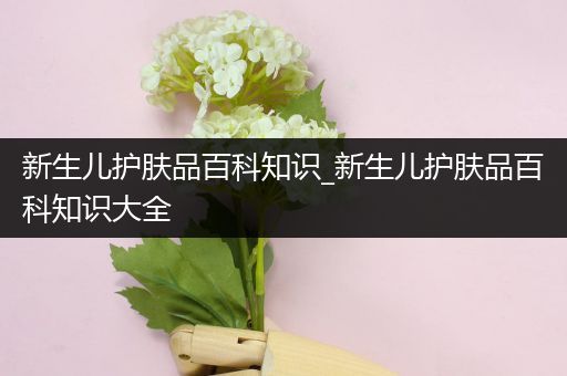 新生儿护肤品百科知识_新生儿护肤品百科知识大全