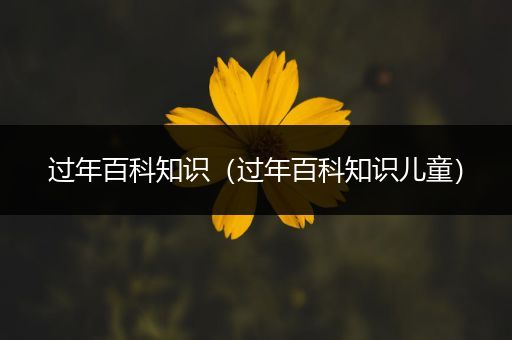 过年百科知识（过年百科知识儿童）