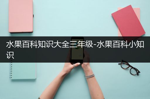水果百科知识大全三年级-水果百科小知识