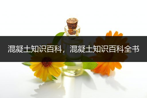 混凝土知识百科，混凝土知识百科全书