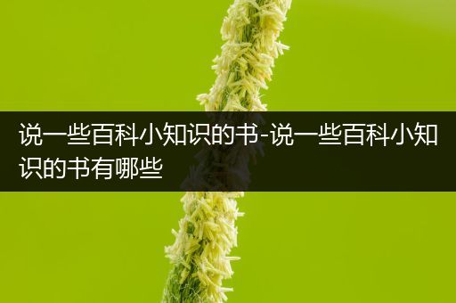 说一些百科小知识的书-说一些百科小知识的书有哪些