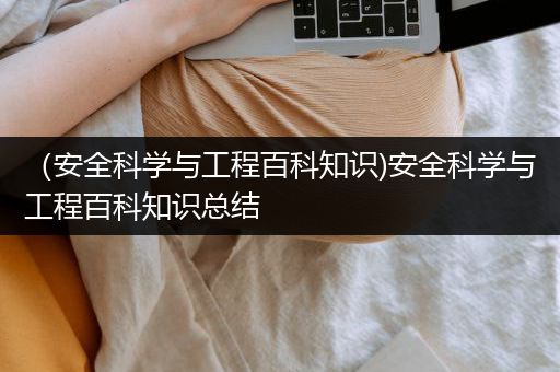 （安全科学与工程百科知识)安全科学与工程百科知识总结