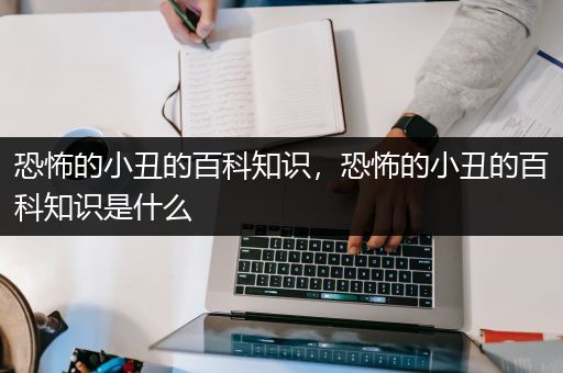恐怖的小丑的百科知识，恐怖的小丑的百科知识是什么