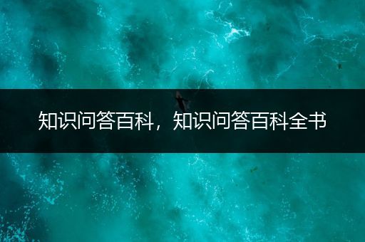 知识问答百科，知识问答百科全书