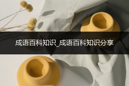 成语百科知识_成语百科知识分享