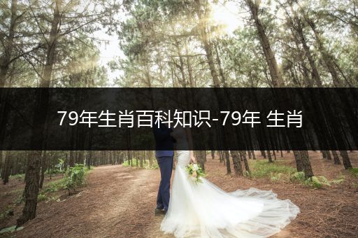 79年生肖百科知识-79年 生肖