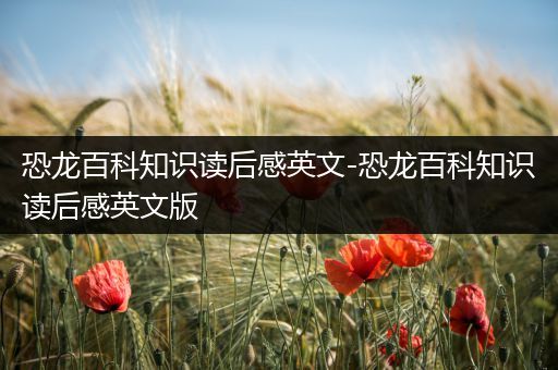 恐龙百科知识读后感英文-恐龙百科知识读后感英文版