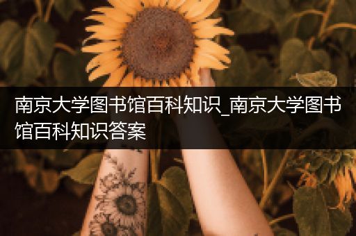 南京大学图书馆百科知识_南京大学图书馆百科知识答案
