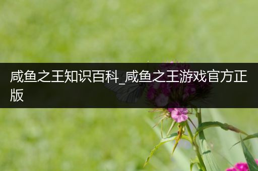 咸鱼之王知识百科_咸鱼之王游戏官方正版