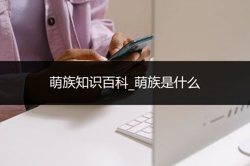 萌族知识百科_萌族是什么