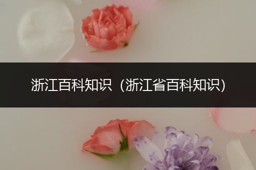 浙江百科知识（浙江省百科知识）