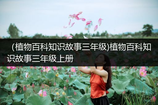 （植物百科知识故事三年级)植物百科知识故事三年级上册