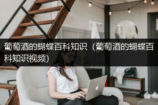 葡萄酒的蝴蝶百科知识（葡萄酒的蝴蝶百科知识视频）