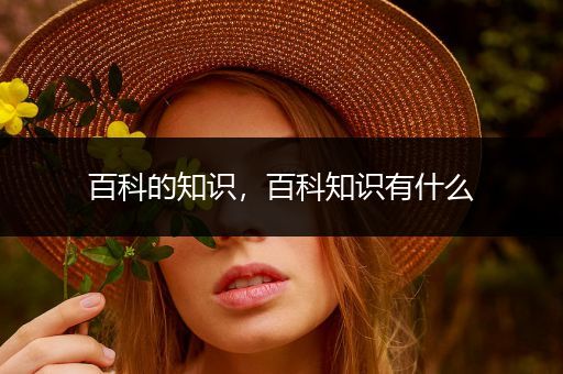 百科的知识，百科知识有什么