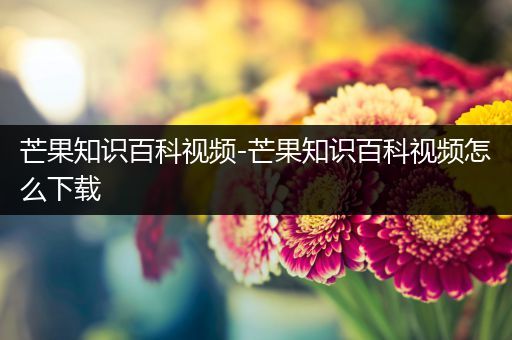 芒果知识百科视频-芒果知识百科视频怎么下载