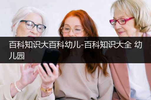 百科知识大百科幼儿-百科知识大全 幼儿园