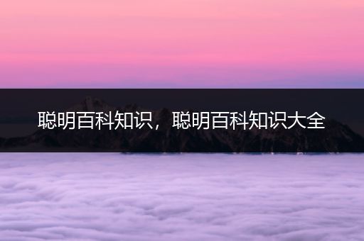 聪明百科知识，聪明百科知识大全