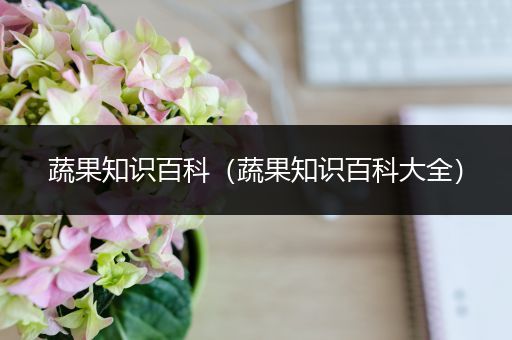 蔬果知识百科（蔬果知识百科大全）