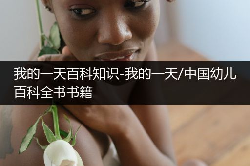 我的一天百科知识-我的一天/中国幼儿百科全书书籍