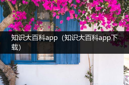 知识大百科app（知识大百科app下载）