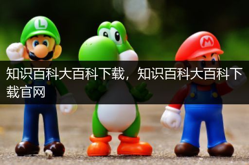 知识百科大百科下载，知识百科大百科下载官网