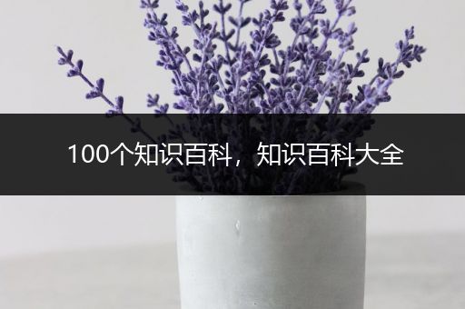 100个知识百科，知识百科大全