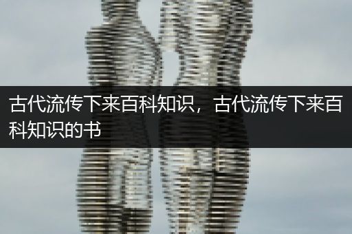 古代流传下来百科知识，古代流传下来百科知识的书