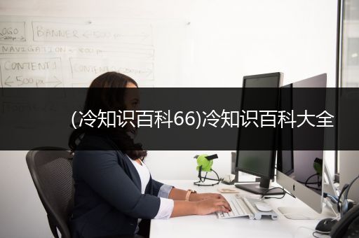 （冷知识百科66)冷知识百科大全