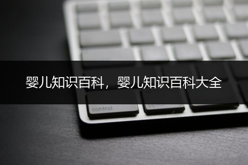 婴儿知识百科，婴儿知识百科大全