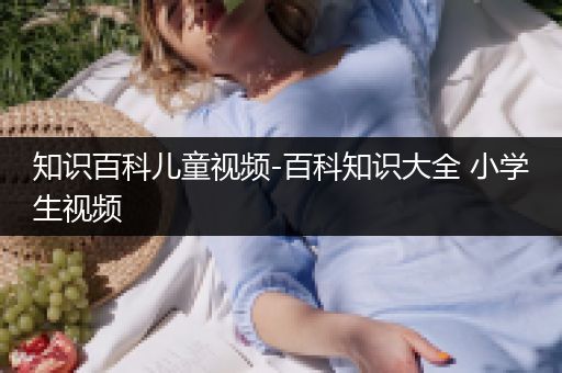 知识百科儿童视频-百科知识大全 小学生视频