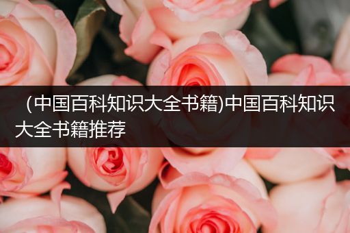 （中国百科知识大全书籍)中国百科知识大全书籍推荐