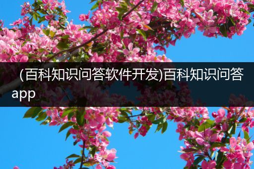 （百科知识问答软件开发)百科知识问答app