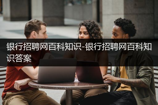 银行招聘网百科知识-银行招聘网百科知识答案