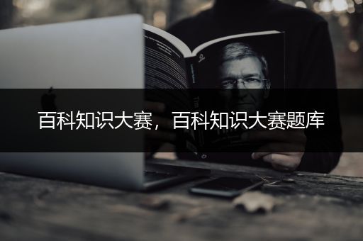 百科知识大赛，百科知识大赛题库