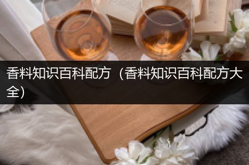 香料知识百科配方（香料知识百科配方大全）