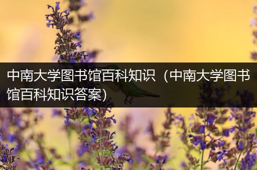 中南大学图书馆百科知识（中南大学图书馆百科知识答案）