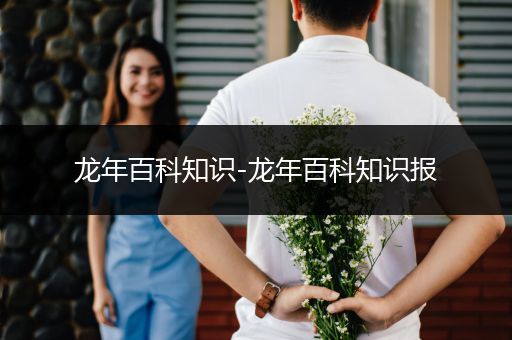 龙年百科知识-龙年百科知识报