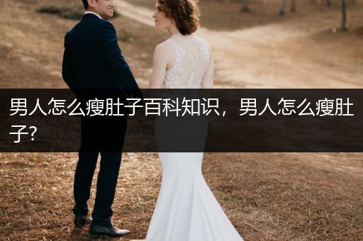 男人怎么瘦肚子百科知识，男人怎么瘦肚子?