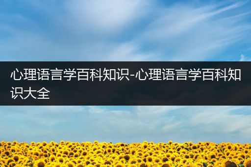心理语言学百科知识-心理语言学百科知识大全