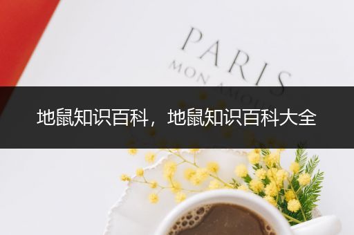 地鼠知识百科，地鼠知识百科大全