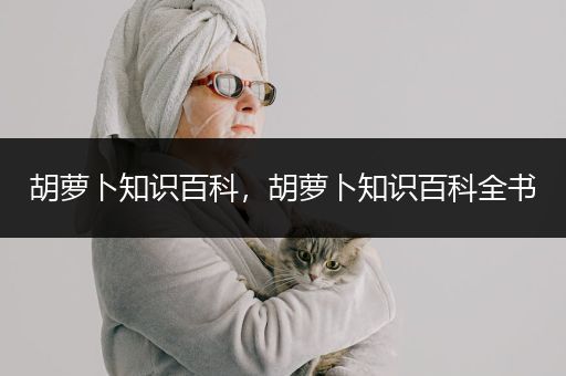 胡萝卜知识百科，胡萝卜知识百科全书