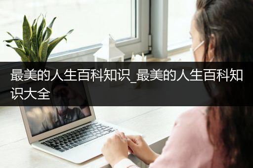 最美的人生百科知识_最美的人生百科知识大全