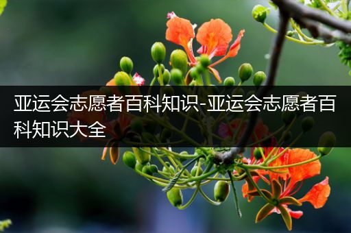 亚运会志愿者百科知识-亚运会志愿者百科知识大全