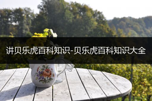 讲贝乐虎百科知识-贝乐虎百科知识大全